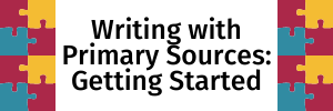 Writing With Primary Sources: Getting Started