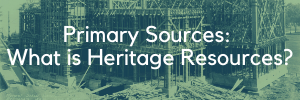 Primary Sources: What is Heritage Resources
