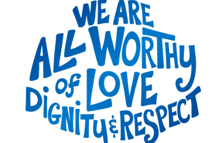 We are All Worthy of Love Dignity & Respect