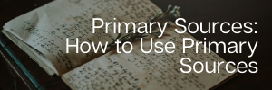 Primary Sources: How to Use Primary Sources